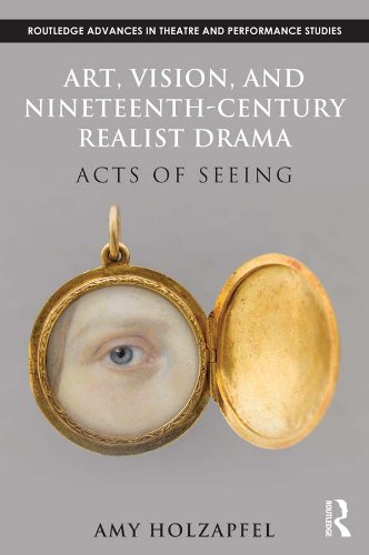 Art, Vision, and Nineteenth-Century Realist Drama: Acts of Seeing (Routledge Advances in Theatre & Performance Studies)