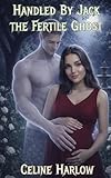 Handled by Jack the Fertile Ghost: A Monster Erotica Short (Phantom Awakening)