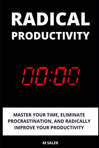 Radical Productivity: Master Your Time, Eliminate Procrastination, and Radically Improve Your Productivity (Life Improvement Series)