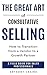 THE GREAT ART OF CONSULTATIVE SELLING: How to Transition from a Vendor to a Growth partner : A field Guide for Sales Professionals