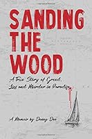 Sanding the Wood : A True Story of Greed, Lies, and Murder in Paradise 1983359319 Book Cover