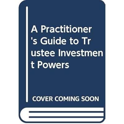 A Practitioner's Guide to Trustee Investment Powers