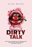 Dirty Talk für Anfänger: Wie Sie Ihren Liebespartner mit elektrisierenden Worten um den Verstand bringen, ohne albern zu wirken - Alina Weigel 
