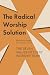 The Radical Worship Solution: Reforming the Heart of Your Team