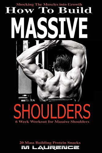 How To Build Massive Shoulders: 6 Week Workout for Huge Shoulders, Shocking the Muscles into Growth,...