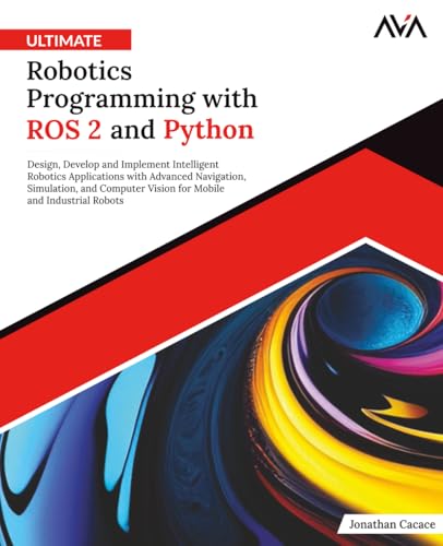 Ultimate Robotics Programming with ROS 2 and Python: Design,