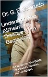 Understanding Alzheimer’s Disease - The Beginning : A Comprehensive Guide for Patients, Families, and...