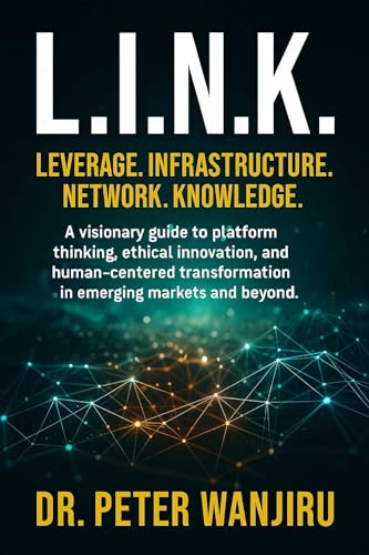 L.I.N.K. – Leverage. Infrastructure. Network. Knowledge.: A visionary guide to building ethical, scalable, human-centered innovation for the world of tomorrow. (Technology and AI Book 6)