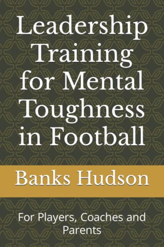 Leadership Training for Mental Toughness in Football: For Players, Coaches and Parents