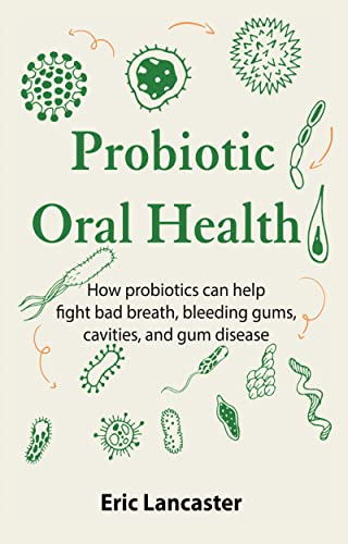 Probiotic Oral Health: How probiotics can help fight bad breath, bleeding gums, cavities, and gum disease (English Edition)