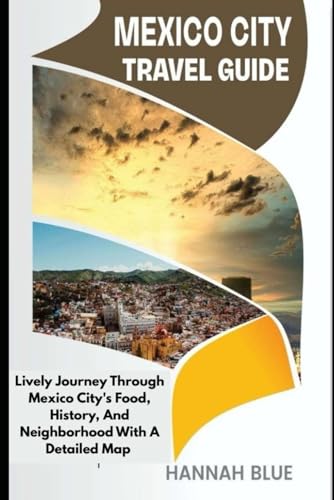 MEXICO CITY TRAVEL GUIDE: Lively Journey Through Mexico City’s Food, History, And Neighborhoods With A Detailed Map (Travel Guide For City's)