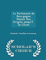 Le Parlement de Bourgogne Depuis Son Origine Jusqu'� Sa Chute - Scholar's Choice Edition 1298084431 Book Cover