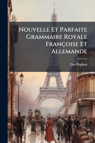 Nouvelle Et Parfaite Grammaire Royale Françoise Et Allemande: Nebst Titular Buche