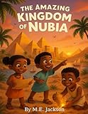 The Amazing Kingdom of Nubia: Discover Africa’s Great Empires (The Kingdoms Forgotten)