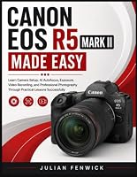CANON EOS R5 MARK II MADE EASY: Learn Camera Setup, AI Autofocus, Exposure, Video Recording, and Professional Photography Through Practical Lessons Successfully B0HDT86TPG Book Cover