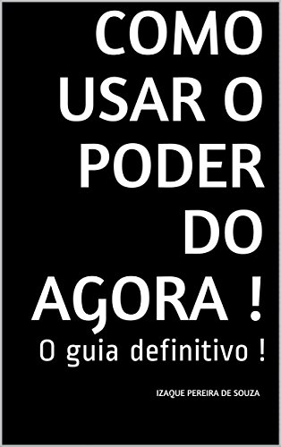 Como Usar o Poder do Agora !: O guia definitivo !
