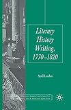 Literary History Writing, 1770-1820 (Palgrave Studies in the Enlightenment, Romanticism and Cultures of Print)