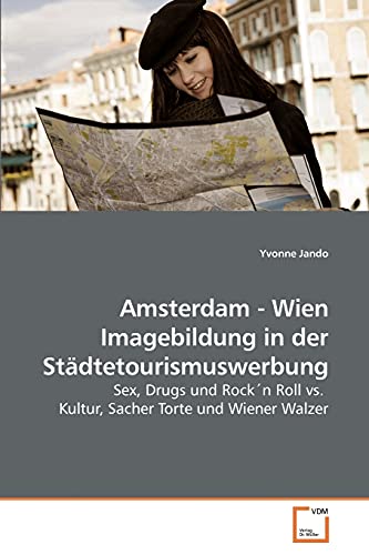 Amsterdam - Wien Imagebildung in der Städtetourismuswerbung: Sex, Drugs und Rock´n Roll vs. Kultur, Sacher Torte und Wiener Walzer (German Edition)