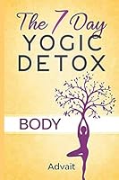 The 7 Day Yogic Detox - Body: Ultimate Guide to using Mudras, Yoga & Ayurvedic Cooking for detoxifying your body to heal chronic ailments, lose weight and restore physical harmony. 1672272645 Book Cover
