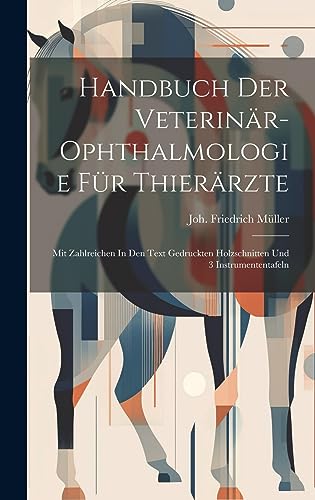 Handbuch Der Veterinär-ophthalmologie Für Thierärzte: Mit Zahlreichen In Den Text Gedruckten Holzschnitten Und 3 Instrumententafeln
