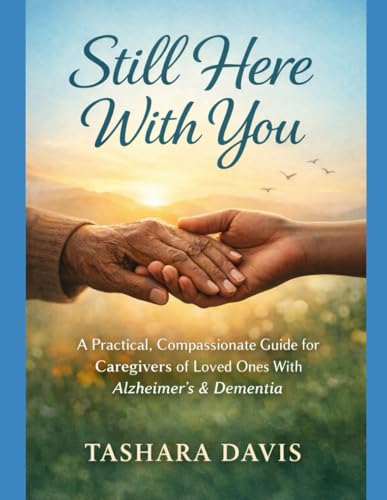 Still Here With You: A Practical, Compassionate Guide for Caregivers of Loved Ones With Alzheimer’s & Dementia