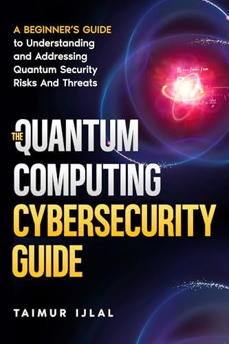 The Quantum Computing Cybersecurity Guide : A Beginner’s Guide to Understanding and Addressing Quantum Security Risks And Threats