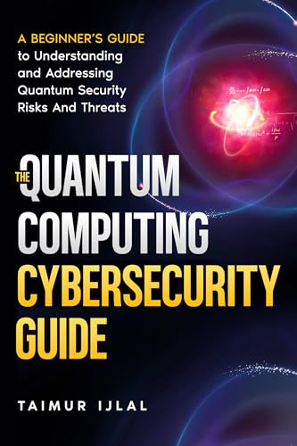 The Quantum Computing Cybersecurity Guide : A Beginner’s Guide to Understanding and Addressing Quantum Security Risks And Threats