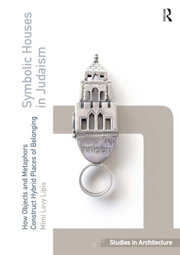 Symbolic Houses in Judaism: How Objects and Metaphors Construct Hybrid Places of Belonging (Ashgate Studies in Architecture)