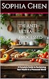 The Anti-Ultra-Processed Diet: A Complete Guide to Reclaiming Your Health in a Processed World