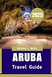 ARUBA TRAVEL GUIDE 2025: The Ultimate Island Escape Companion for Sun, Sand, and Culture