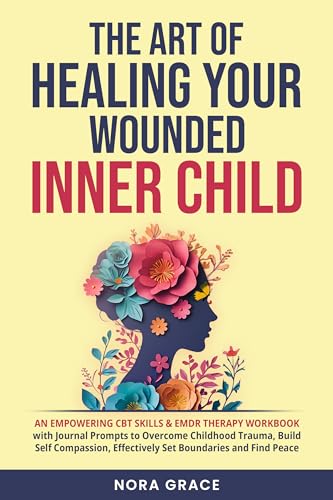 The Art of Healing Your Wounded Inner Child: An Empowering CBT Skills & EMDR Therapy Workbook (Personal Growth Series 1)