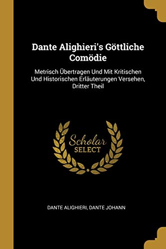 Dante Alighieri's Göttliche Comödie: Metrisch Übertragen Und Mit Kritischen Und Historischen Erläuterungen Versehen, Dritter Theil (German Edition)