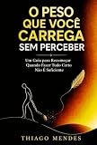 O Peso que Você Carrega Sem Perceber: Um Guia para Recomeçar Quando Fazer Tudo Certo Não É Suficiente (Portuguese Edition)