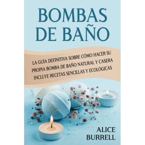 Bombas de baño: La guía definitiva sobre cómo hacer su propia bomba de baño natural y casera Incluye recetas sencillas y ecológicas (Cuidado orgánico del cuerpo)