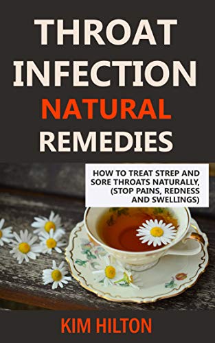 Throat Infection Natural Remedies: How to Treat Strep and Sore Throats Naturally (Stop Pains, Redness and Swellings) (English Edition)
