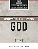 Knowing the Living God [ESV Edition] (Biblical Foundations for the Christian Faith [ESV Series])