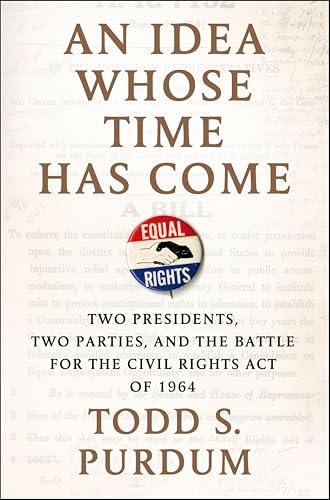 An Idea Whose Time Has Come: Two Presidents, Two Parties, and the Battle for the Civil Rights Act of 1964