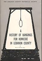 A HISTORY OF HANGINGS FOR HOMICIDE IN LEBANON COUNTY. Read before the Lebanon County Historical Society January 22, 1973. Edited by Henry C. Westenberger. Vol. XIV, No. 6 1971. B004KN59YK Book Cover