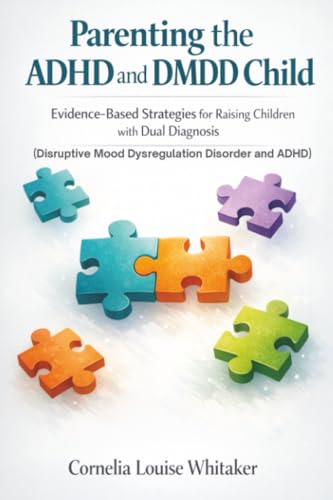 Parenting the ADHD and DMDD Child: Evidence-Based Strategies for Raising Children with Dual Diagnosis (Disruptive Mood Dysregulation Disorder and ADHD)
