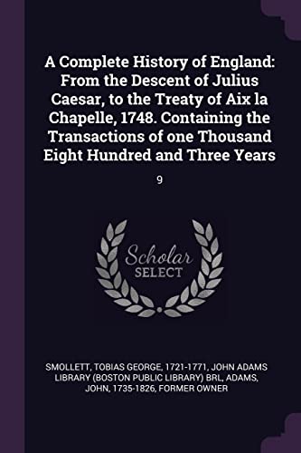 A Complete History of England: From the Descent of Julius Caesar, to the Treaty of Aix la Chapelle, 1748. Containing the Transactions of one Thousand Eight Hundred and Three Years: 9
