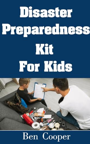 Disaster Preparedness Kit For Kids: The Ultimate Step-by-Step Guide On How To Work With Your Kids To Create a Survival Kit For Them (Practical Prepping Book 16)
