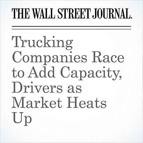 Trucking Companies Race to Add Capacity, Drivers as Market Heats Up - Brian Baskin
