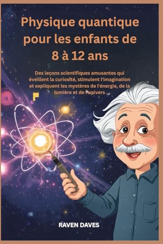 Physique quantique pour les enfants de 8 à 12 ans: Des leçons scientifiques amusantes qui éveillent la curiosité,stimulent l'imagination et expliquent les mystères de l'énergie, de la lumière et de l