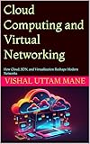 Cloud Computing and Virtual Networking: How Cloud, SDN, and Virtualization Reshape Modern Networks (Mastering Computer Networks: From Fundamentals to Advanced Technologies Book 3)