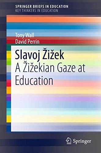 Slavoj Žižek: A Žižekian Gaze at Education (SpringerBriefs in Education)