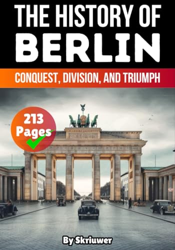 The History of Berlin: Conquest, Division, and Triumph (History of Germany Books)