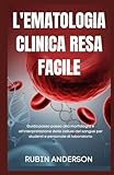L'EMATOLOGIA CLINICA RESA FACILE: Guida passo passo alla...