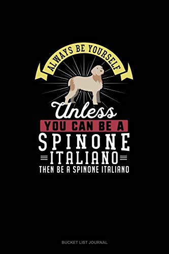  Always Be Yourself Unless You Can Be A Spinone Italiano Then Be A Spinone Italiano: Bucket List Journal