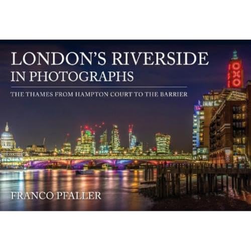 London's Riverside in Photographs: The Thames From Hampton Court to the Barrier