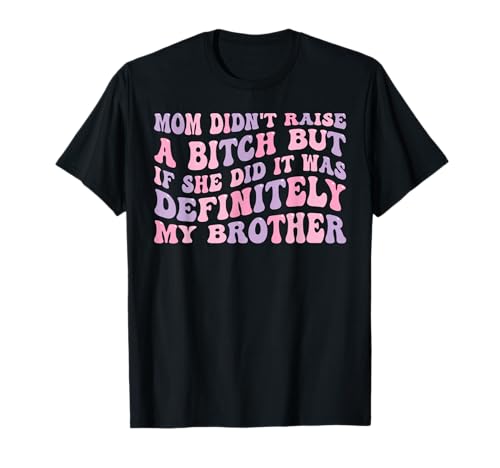 Mom Didn't Raise A Bitch But If She Did It was My Brother T-Shirt